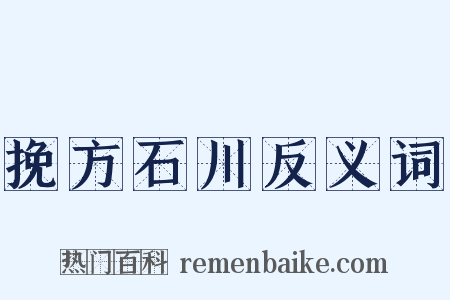 挽方石川反义词是什么意思的图片